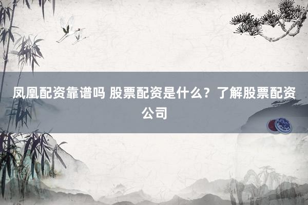 凤凰配资靠谱吗 股票配资是什么？了解股票配资公司