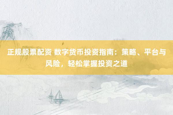 正规股票配资 数字货币投资指南：策略、平台与风险，轻松掌握投资之道