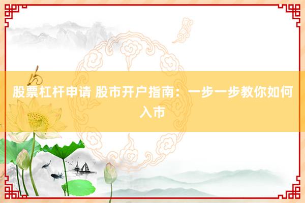 股票杠杆申请 股市开户指南：一步一步教你如何入市