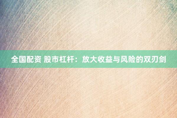 全国配资 股市杠杆：放大收益与风险的双刃剑