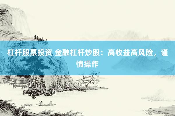 杠杆股票投资 金融杠杆炒股：高收益高风险，谨慎操作