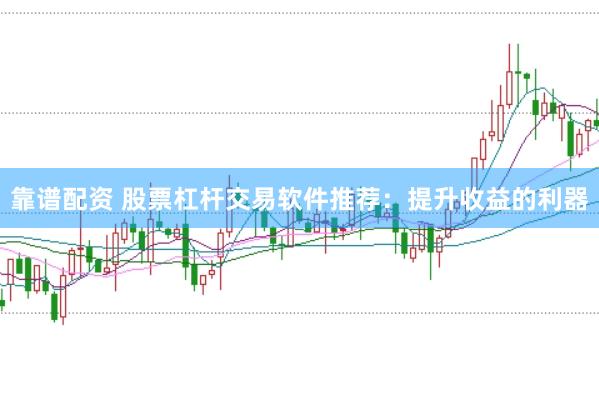 靠谱配资 股票杠杆交易软件推荐：提升收益的利器