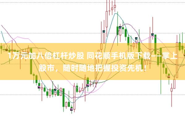 1万元加八倍杠杆炒股 同花顺手机版下载——掌上股市，随时随地把握投资先机！