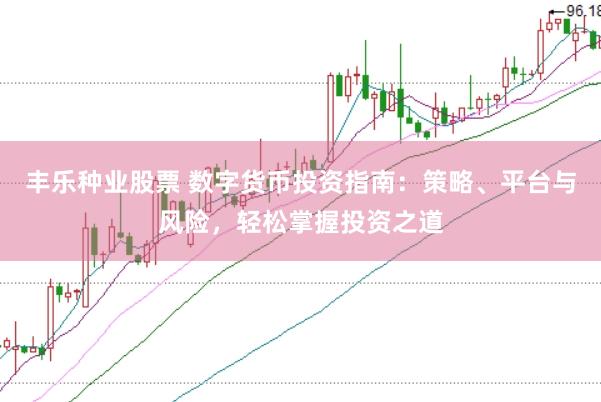 丰乐种业股票 数字货币投资指南：策略、平台与风险，轻松掌握投资之道