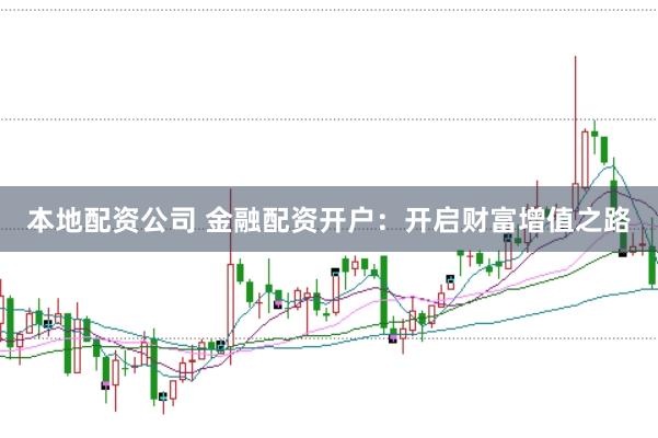 本地配资公司 金融配资开户：开启财富增值之路