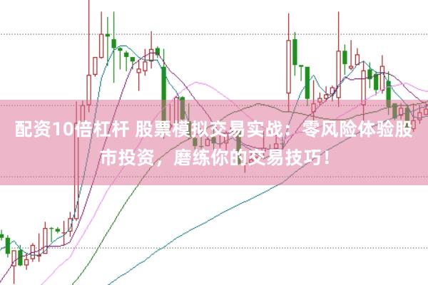 配资10倍杠杆 股票模拟交易实战：零风险体验股市投资，磨练你的交易技巧！