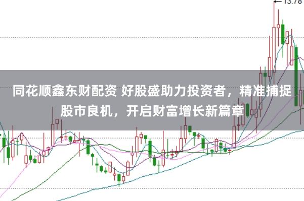 同花顺鑫东财配资 好股盛助力投资者，精准捕捉股市良机，开启财富增长新篇章