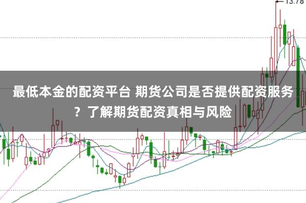 最低本金的配资平台 期货公司是否提供配资服务？了解期货配资真相与风险