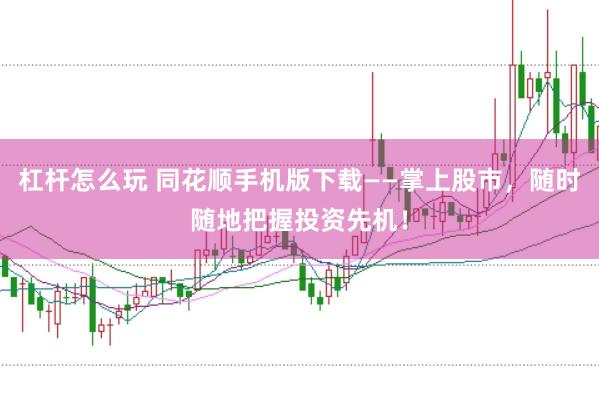 杠杆怎么玩 同花顺手机版下载——掌上股市，随时随地把握投资先机！