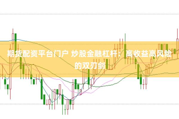 期货配资平台门户 炒股金融杠杆：高收益高风险的双刃剑