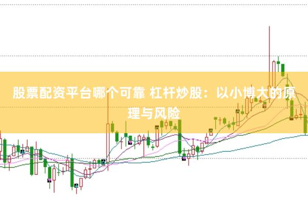 股票配资平台哪个可靠 杠杆炒股：以小博大的原理与风险