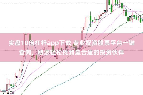 实盘10倍杠杆app下载 专业配资股票平台一键查询，助您轻松找到最合适的投资伙伴
