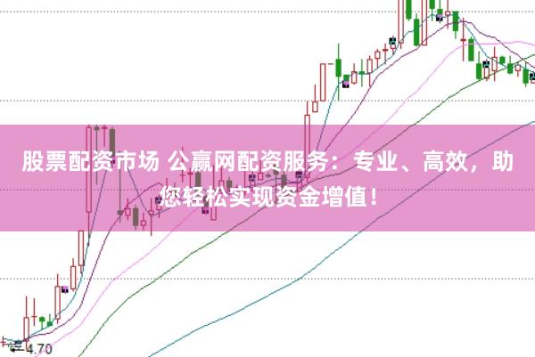 股票配资市场 公赢网配资服务：专业、高效，助您轻松实现资金增值！