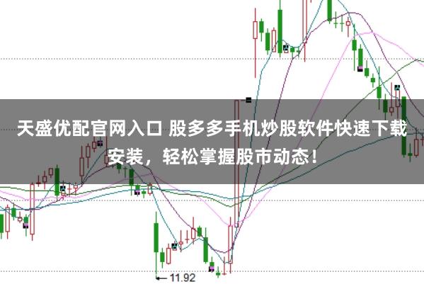 天盛优配官网入口 股多多手机炒股软件快速下载安装，轻松掌握股市动态！