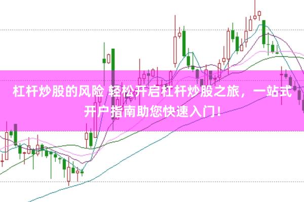 杠杆炒股的风险 轻松开启杠杆炒股之旅，一站式开户指南助您快速入门！