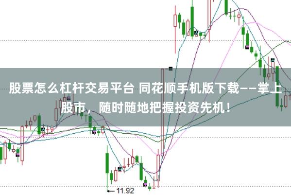 股票怎么杠杆交易平台 同花顺手机版下载——掌上股市，随时随地把握投资先机！