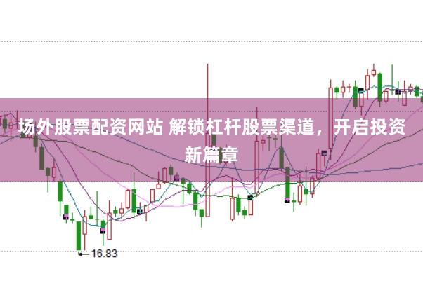 场外股票配资网站 解锁杠杆股票渠道，开启投资新篇章