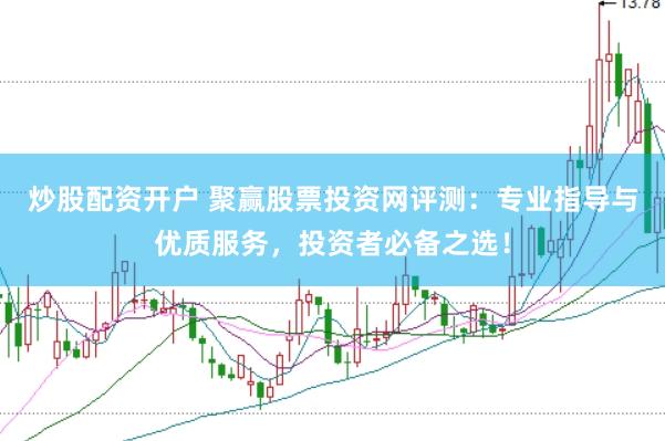 炒股配资开户 聚赢股票投资网评测：专业指导与优质服务，投资者必备之选！