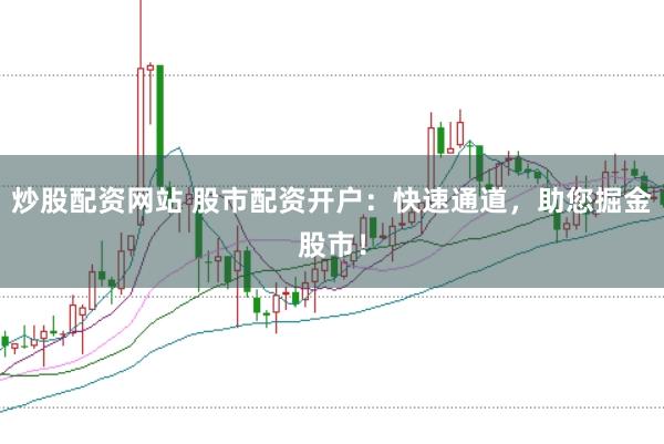 炒股配资网站 股市配资开户：快速通道，助您掘金股市！