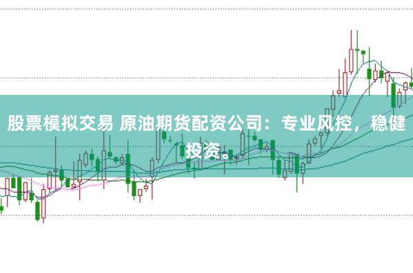 股票模拟交易 原油期货配资公司：专业风控，稳健投资。