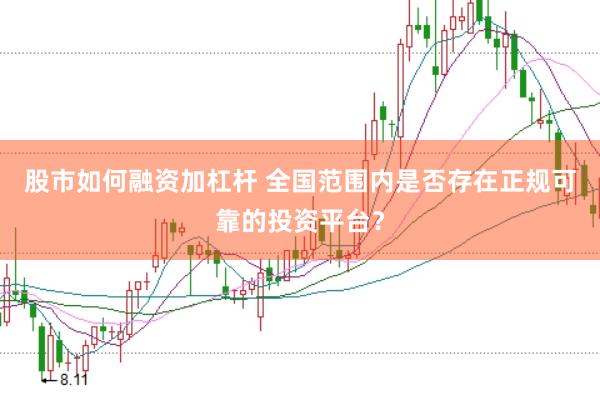 股市如何融资加杠杆 全国范围内是否存在正规可靠的投资平台？