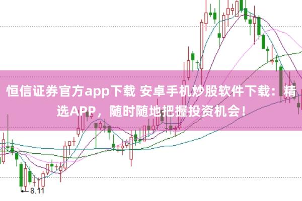 恒信证券官方app下载 安卓手机炒股软件下载:精选APP,随时随地把握投资机会!