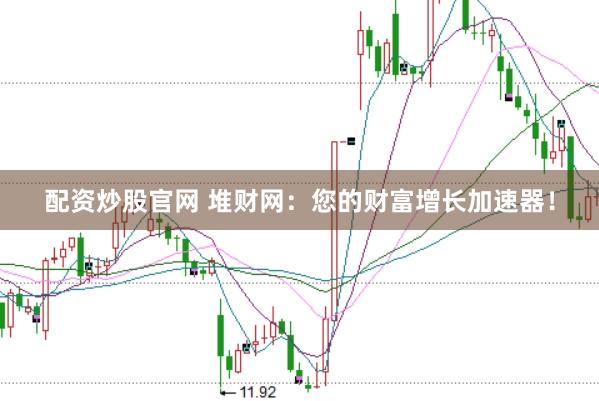 配资炒股官网 堆财网：您的财富增长加速器！