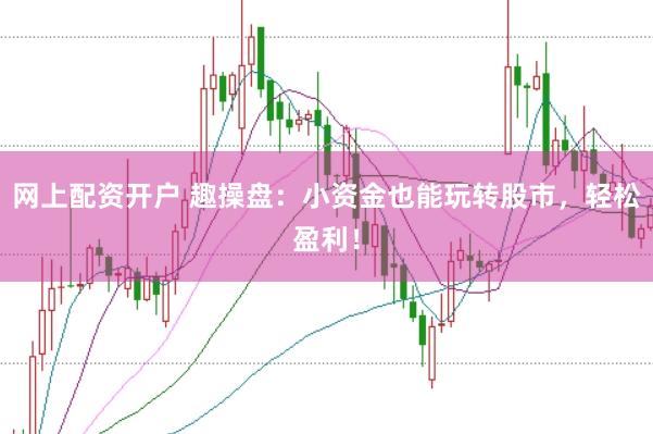 网上配资开户 趣操盘：小资金也能玩转股市，轻松盈利！