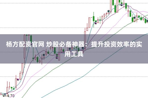 杨方配资官网 炒股必备神器：提升投资效率的实用工具
