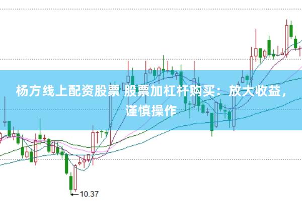 杨方线上配资股票 股票加杠杆购买：放大收益，谨慎操作