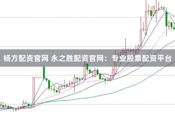 杨方配资官网 永之胜配资官网：专业股票配资平台