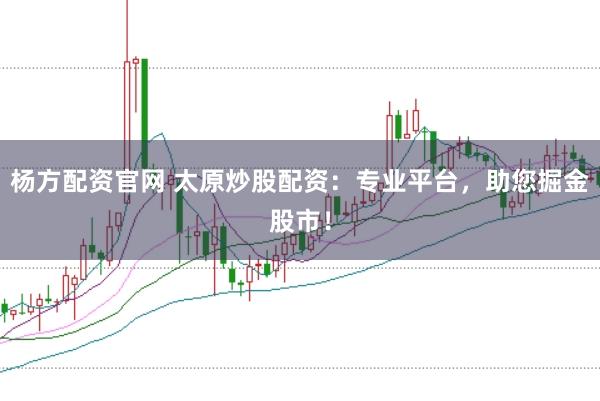 杨方配资官网 太原炒股配资：专业平台，助您掘金股市！