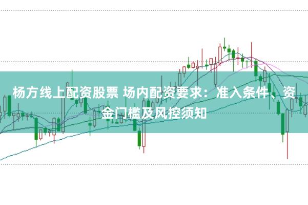 杨方线上配资股票 场内配资要求：准入条件、资金门槛及风控须知