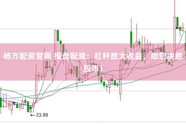 杨方配资官网 操盘配资：杠杆放大收益，助您决胜股市！