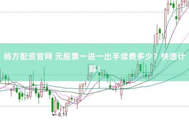 杨方配资官网 元股票一进一出手续费多少？快速计算！