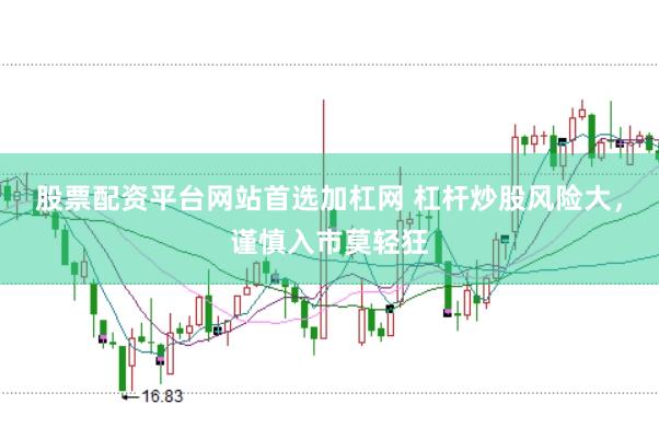 股票配资平台网站首选加杠网 杠杆炒股风险大，谨慎入市莫轻狂