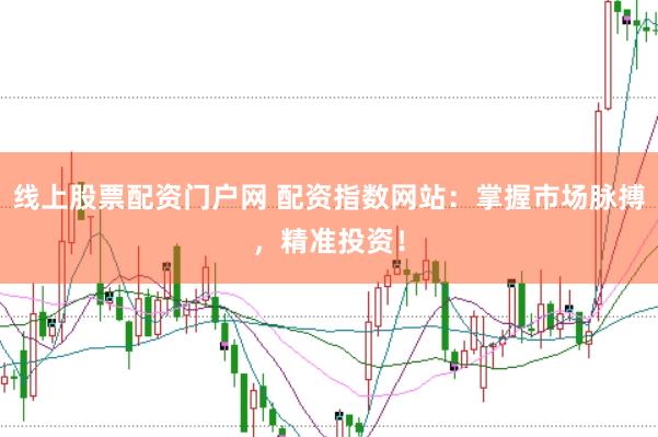 线上股票配资门户网 配资指数网站：掌握市场脉搏，精准投资！
