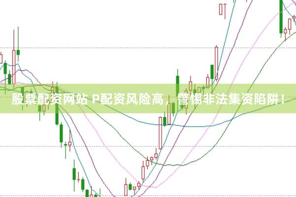 股票配资网站 P配资风险高，警惕非法集资陷阱！