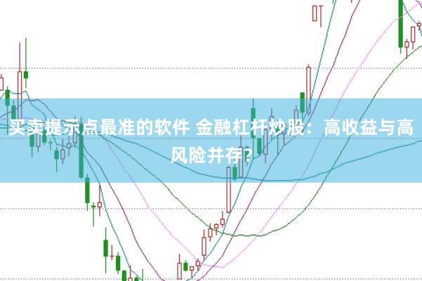 买卖提示点最准的软件 金融杠杆炒股：高收益与高风险并存？