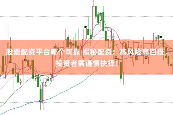 股票配资平台哪个可靠 揭秘配资：高风险高回报，投资者需谨慎抉择！