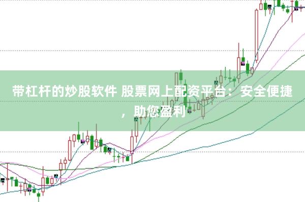 带杠杆的炒股软件 股票网上配资平台：安全便捷，助您盈利
