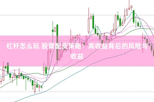 杠杆怎么玩 股票配资策略：高收益背后的风险与收益