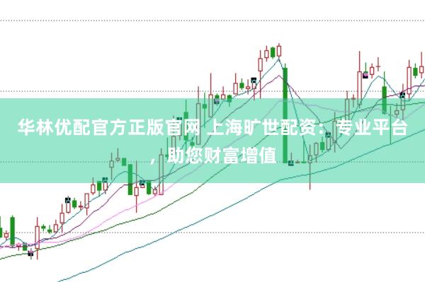 华林优配官方正版官网 上海旷世配资：专业平台，助您财富增值