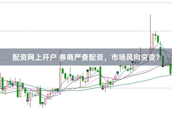 配资网上开户 券商严查配资，市场风向突变？