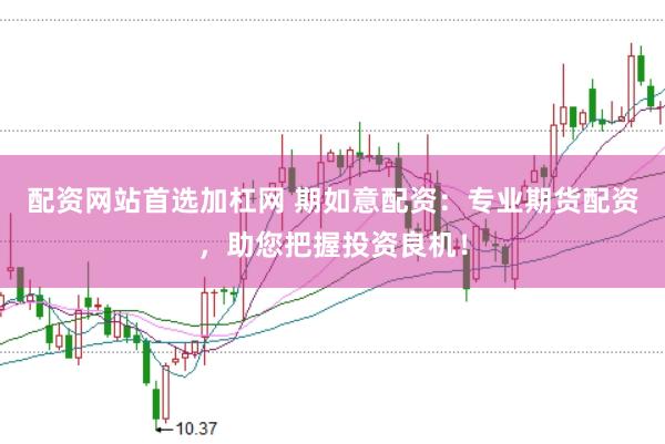 配资网站首选加杠网 期如意配资：专业期货配资，助您把握投资良机！