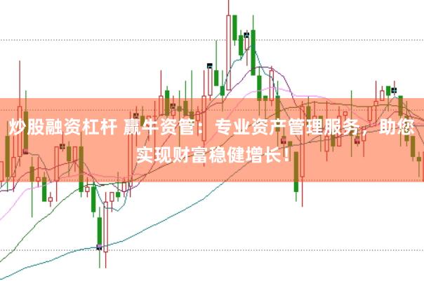 炒股融资杠杆 赢牛资管：专业资产管理服务，助您实现财富稳健增长！