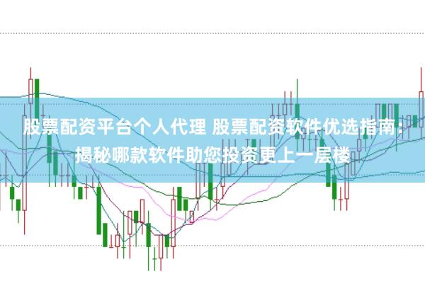 股票配资平台个人代理 股票配资软件优选指南：揭秘哪款软件助您投资更上一层楼