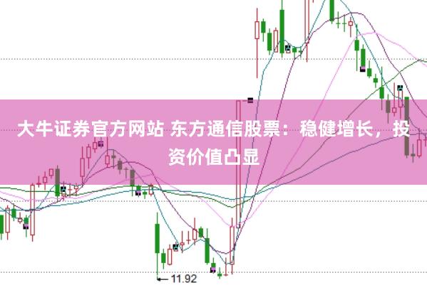 大牛证券官方网站 东方通信股票：稳健增长，投资价值凸显