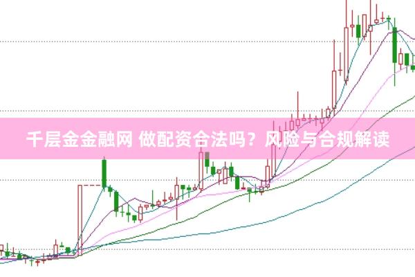 千层金金融网 做配资合法吗？风险与合规解读