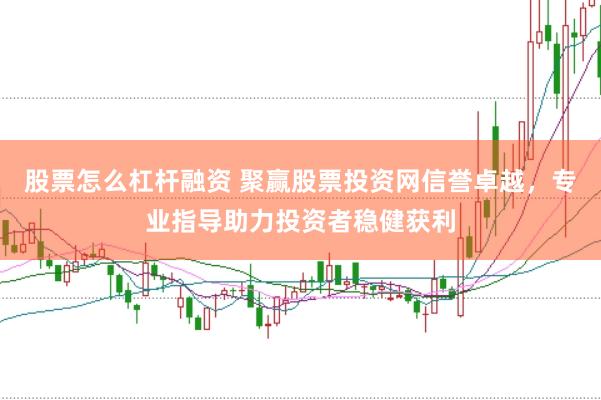 股票怎么杠杆融资 聚赢股票投资网信誉卓越，专业指导助力投资者稳健获利